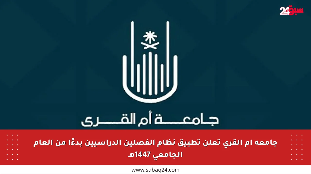 جامعة أم القرى تعلن تطبيق نظام الفصلين الدراسيين بدءًا من العام الجامعي 1447هـ